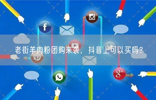 老街羊肉粉团购来袭，抖音上可以买吗？