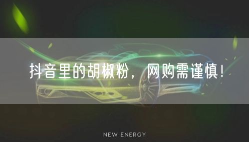 抖音里的胡椒粉，网购需谨慎！