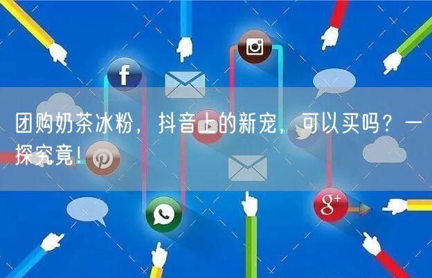团购奶茶冰粉，抖音上的新宠，可以买吗？一探究竟！