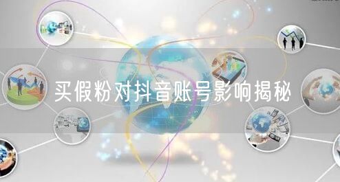 买假粉对抖音账号影响揭秘