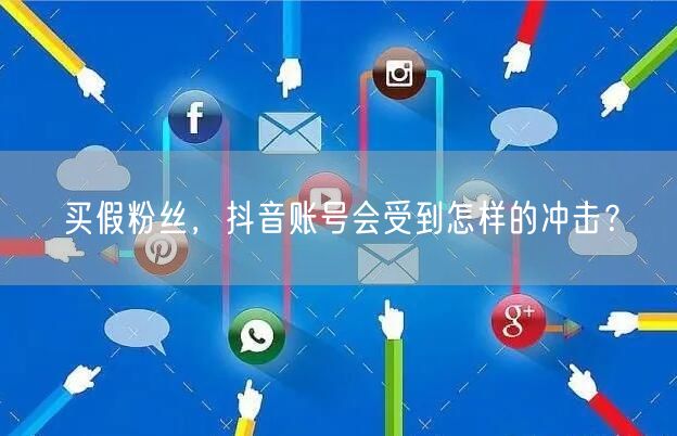 买假粉丝，抖音账号会受到怎样的冲击？