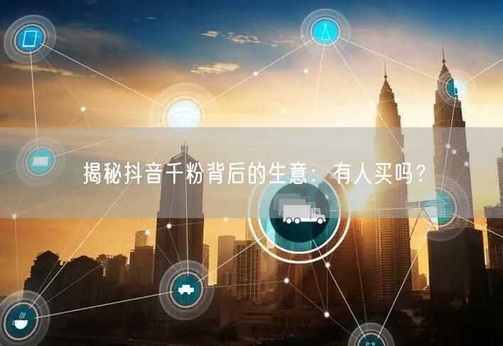 揭秘抖音千粉背后的生意：有人买吗？
