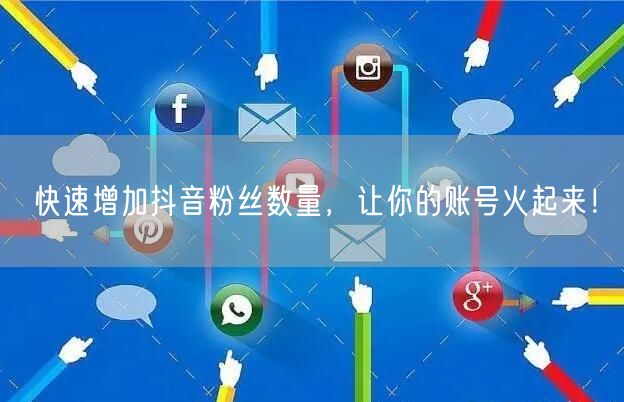 快速增加抖音粉丝数量，让你的账号火起来！