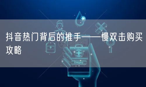 抖音热门背后的推手——慢双击购买攻略