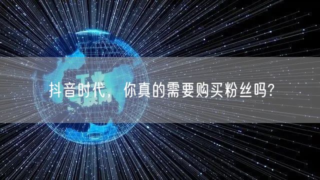 抖音时代，你真的需要购买粉丝吗?