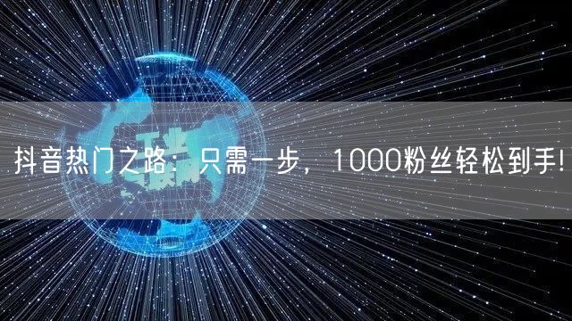 抖音热门之路：只需一步，1000粉丝轻松到手!