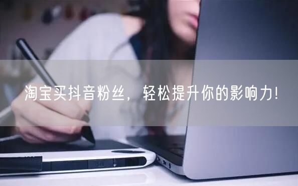 淘宝买抖音粉丝，轻松提升你的影响力！