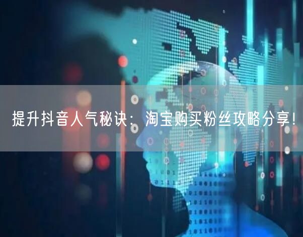 提升抖音人气秘诀：淘宝购买粉丝攻略分享！