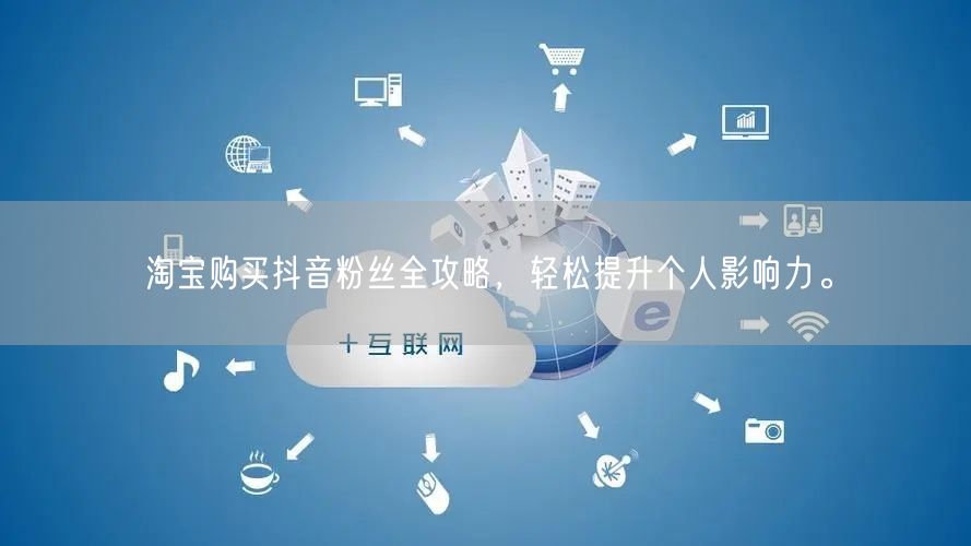 淘宝购买抖音粉丝全攻略，轻松提升个人影响力。