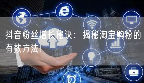 抖音粉丝增长秘诀：揭秘淘宝购粉的有效方法！
