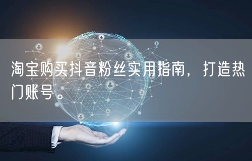 淘宝购买抖音粉丝实用指南，打造热门账号。