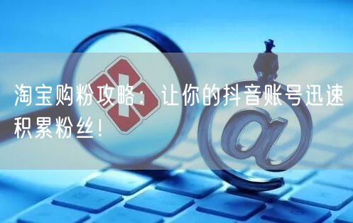 淘宝购粉攻略：让你的抖音账号迅速积累粉丝！