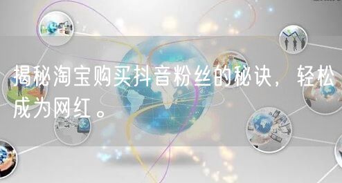 揭秘淘宝购买抖音粉丝的秘诀，轻松成为网红。