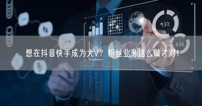 想在抖音快手成为大V？粉丝业务这么做才对！