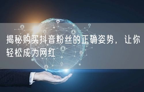 揭秘购买抖音粉丝的正确姿势，让你轻松成为网红