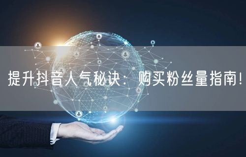 提升抖音人气秘诀：购买粉丝量指南！
