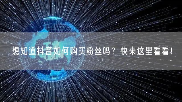 想知道抖音如何购买粉丝吗？快来这里看看！