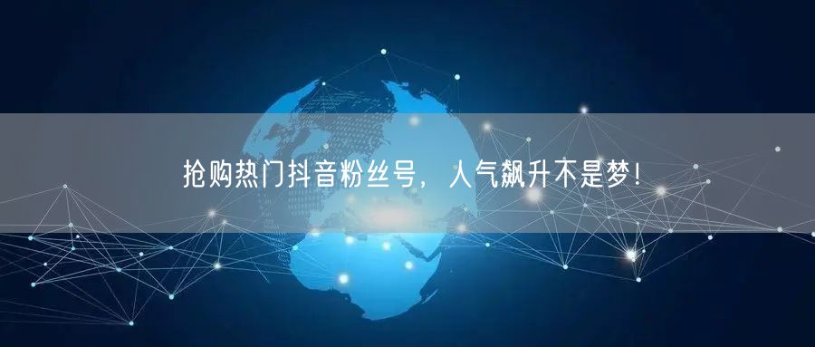 抢购热门抖音粉丝号，人气飙升不是梦！