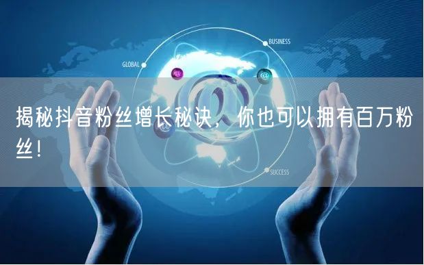 揭秘抖音粉丝增长秘诀，你也可以拥有百万粉丝！