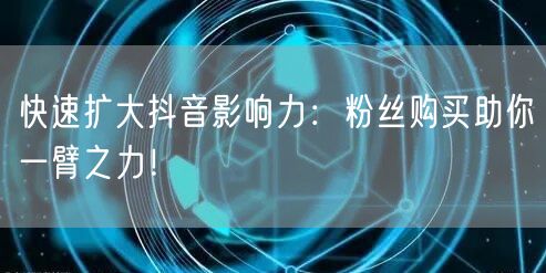 快速扩大抖音影响力：粉丝购买助你一臂之力！
