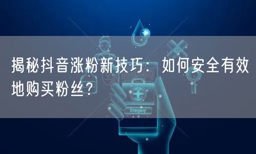 揭秘抖音涨粉新技巧：如何安全有效地购买粉丝？