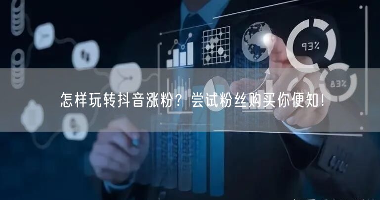 怎样玩转抖音涨粉？尝试粉丝购买你便知！
