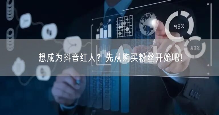 想成为抖音红人？先从购买粉丝开始吧！