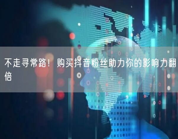 不走寻常路！购买抖音粉丝助力你的影响力翻倍