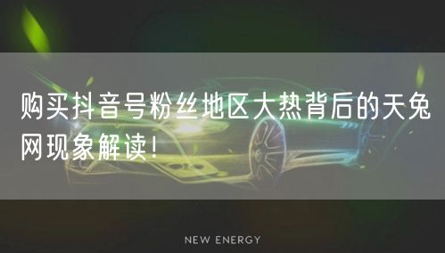 购买抖音号粉丝地区大热背后的天兔网现象解读！