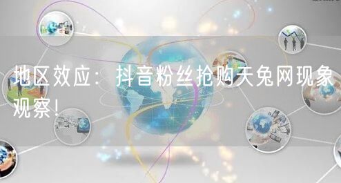 地区效应：抖音粉丝抢购天兔网现象观察！