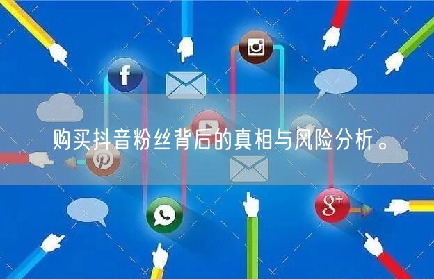 购买抖音粉丝背后的真相与风险分析。