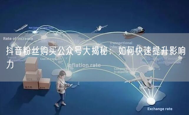 抖音粉丝购买公众号大揭秘：如何快速提升影响力