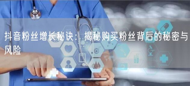 抖音粉丝增长秘诀：揭秘购买粉丝背后的秘密与风险