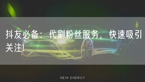 抖友必备：代刷粉丝服务，快速吸引关注!