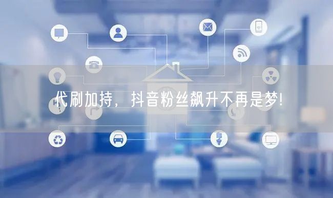 代刷加持，抖音粉丝飙升不再是梦!