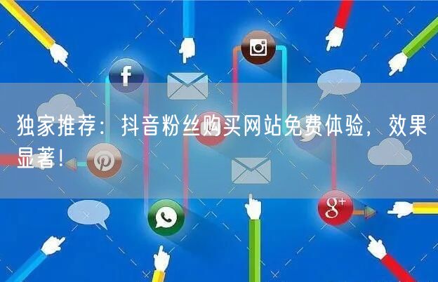 独家推荐：抖音粉丝购买网站免费体验，效果显著！