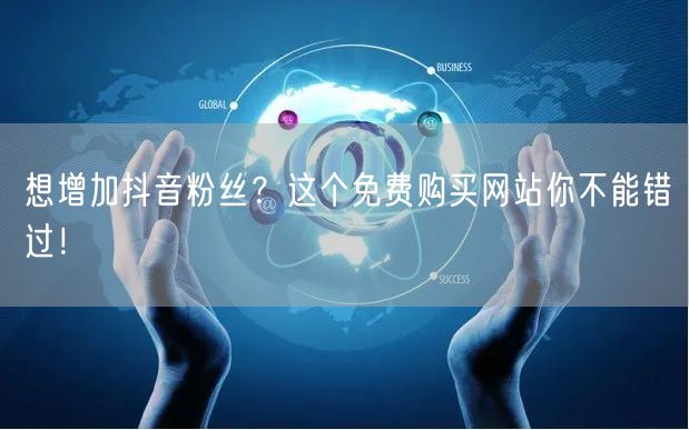 想增加抖音粉丝？这个免费购买网站你不能错过！