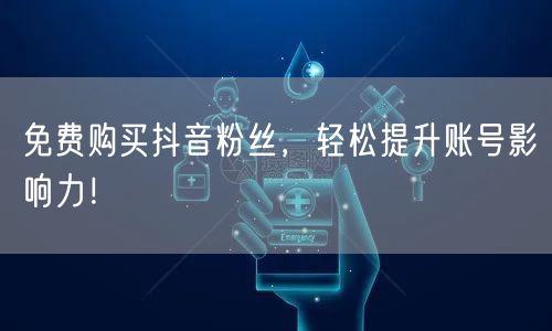 免费购买抖音粉丝，轻松提升账号影响力！