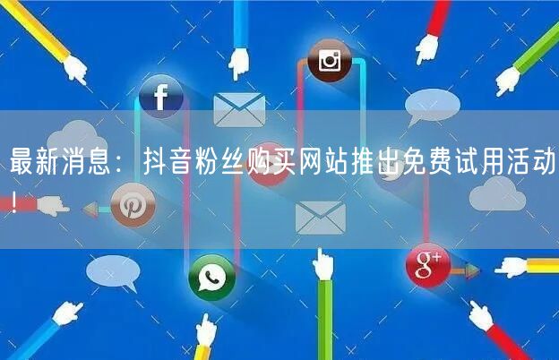 最新消息：抖音粉丝购买网站推出免费试用活动！
