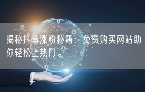揭秘抖音涨粉秘籍：免费购买网站助你轻松上热门。