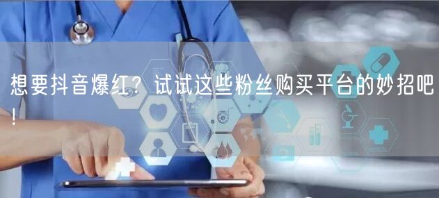 想要抖音爆红？试试这些粉丝购买平台的妙招吧！