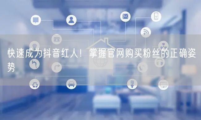 快速成为抖音红人！掌握官网购买粉丝的正确姿势