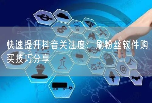 快速提升抖音关注度：刷粉丝软件购买技巧分享