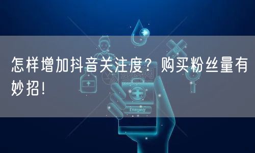 怎样增加抖音关注度？购买粉丝量有妙招！