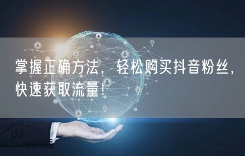 掌握正确方法，轻松购买抖音粉丝，快速获取流量！
