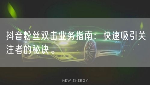 抖音粉丝双击业务指南：快速吸引关注者的秘诀。