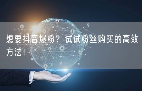 想要抖音爆粉？试试粉丝购买的高效方法！