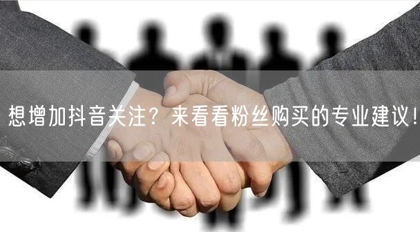 想增加抖音关注？来看看粉丝购买的专业建议！