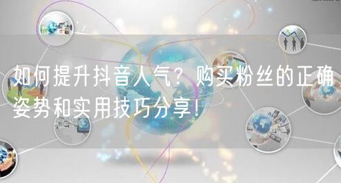 如何提升抖音人气？购买粉丝的正确姿势和实用技巧分享！