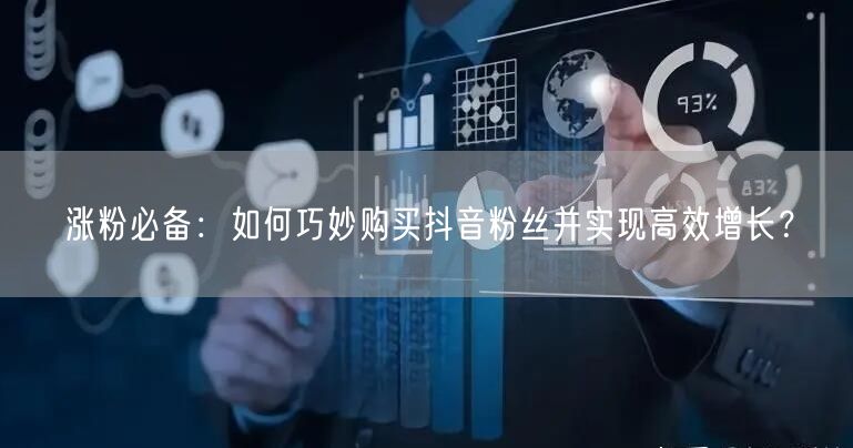 涨粉必备：如何巧妙购买抖音粉丝并实现高效增长？